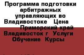 Программа подготовки арбитражных управляющих во Владивостоке › Цена ­ 57 000 - Приморский край, Владивосток г. Услуги » Обучение. Курсы   